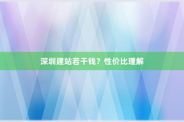 深圳建站若干钱？性价比理解