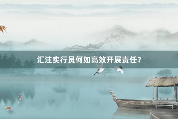 汇注实行员何如高效开展责任？