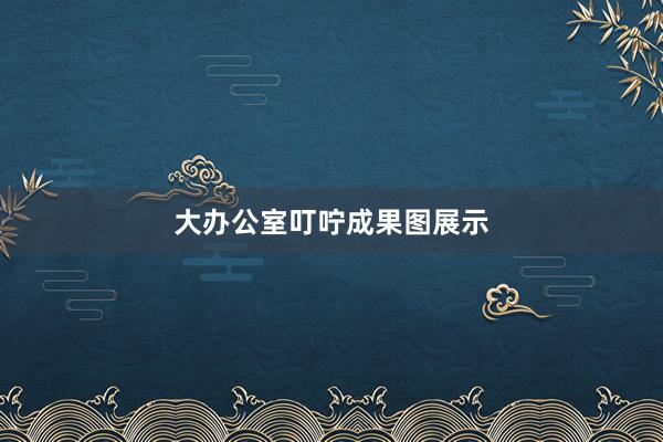大办公室叮咛成果图展示