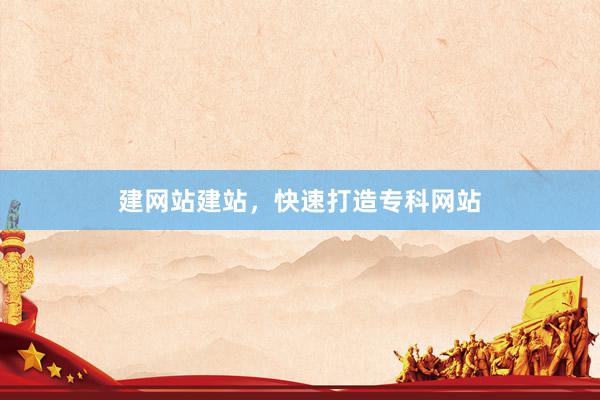 建网站建站，快速打造专科网站