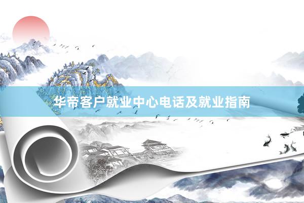 华帝客户就业中心电话及就业指南