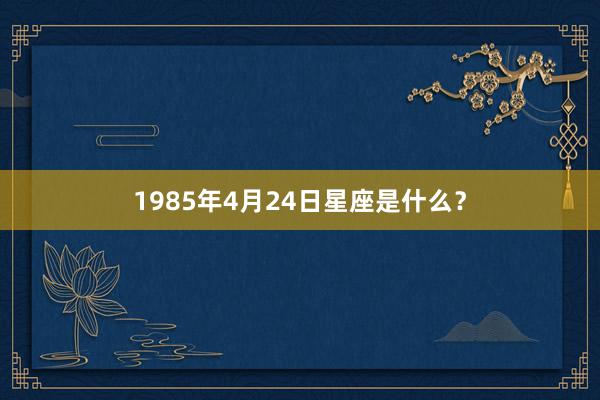 1985年4月24日星座是什么？