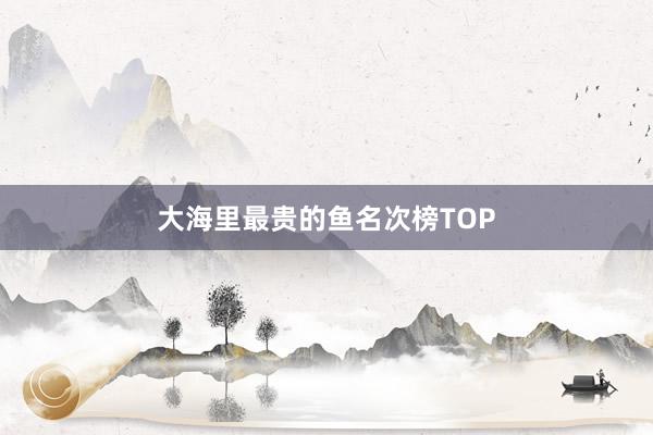 大海里最贵的鱼名次榜TOP
