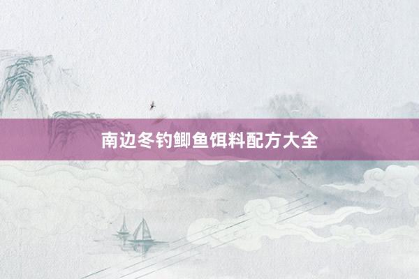 南边冬钓鲫鱼饵料配方大全
