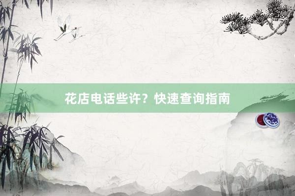 花店电话些许？快速查询指南